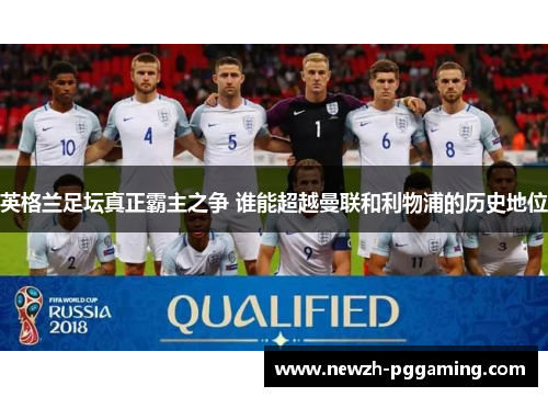 英格兰足坛真正霸主之争 谁能超越曼联和利物浦的历史地位