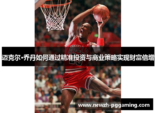 迈克尔·乔丹如何通过精准投资与商业策略实现财富倍增