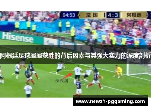 阿根廷足球屡屡获胜的背后因素与其强大实力的深度剖析