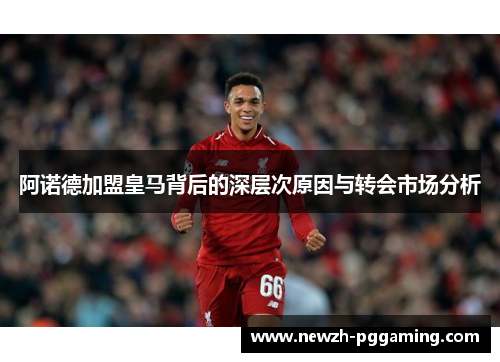阿诺德加盟皇马背后的深层次原因与转会市场分析
