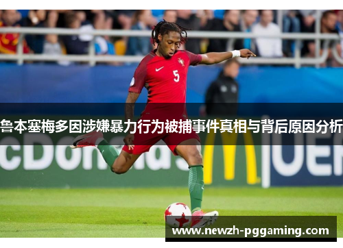 鲁本塞梅多因涉嫌暴力行为被捕事件真相与背后原因分析