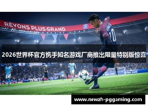 2026世界杯官方携手知名游戏厂商推出限量特别版惊喜 2026世界杯官方携手知名游戏厂商推出限量特别版惊喜