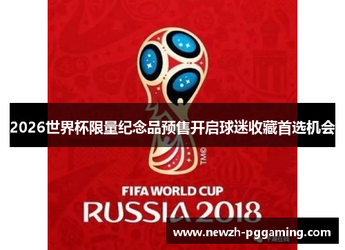2026世界杯限量纪念品预售开启球迷收藏首选机会