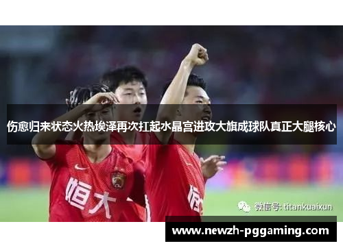 伤愈归来状态火热埃泽再次扛起水晶宫进攻大旗成球队真正大腿核心 伤愈归来状态火热埃泽再次扛起水晶宫进攻大旗成球队真正大腿核心