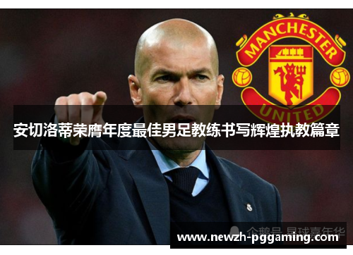 安切洛蒂荣膺年度最佳男足教练书写辉煌执教篇章