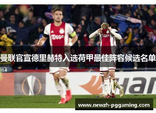 曼联官宣德里赫特入选荷甲最佳阵容候选名单
