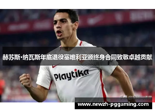 赫苏斯·纳瓦斯年底退役塞维利亚颁终身合同致敬卓越贡献