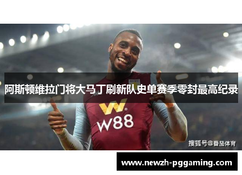 阿斯顿维拉门将大马丁刷新队史单赛季零封最高纪录