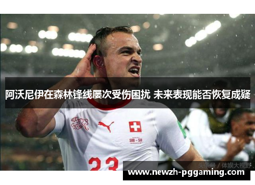 阿沃尼伊在森林锋线屡次受伤困扰 未来表现能否恢复成疑