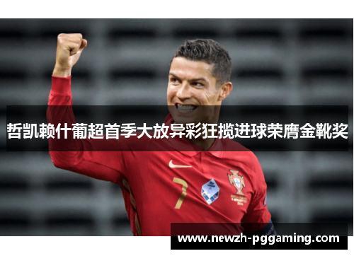 哲凯赖什葡超首季大放异彩狂揽进球荣膺金靴奖 哲凯赖什葡超首季大放异彩狂揽进球荣膺金靴奖