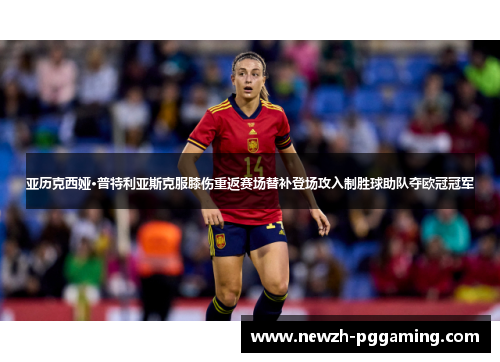亚历克西娅·普特利亚斯克服膝伤重返赛场替补登场攻入制胜球助队夺欧冠冠军